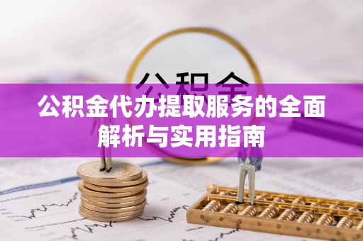 户县公积金代办提取服务的全面解析与实用指南