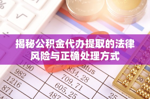 户县揭秘公积金代办提取的法律风险与正确处理方式