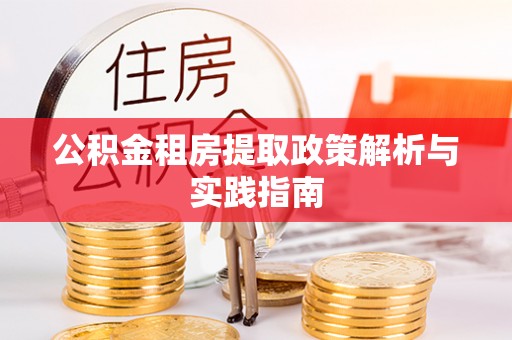 户县公积金租房提取政策解析与实践指南