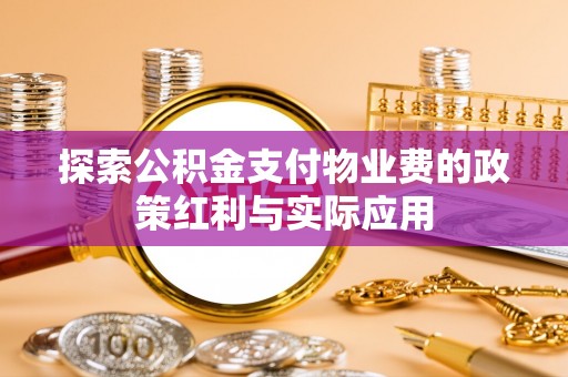 户县探索公积金支付物业费的政策红利与实际应用