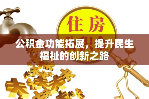 户县公积金功能拓展，提升民生福祉的创新之路