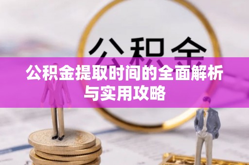 户县公积金提取时间的全面解析与实用攻略