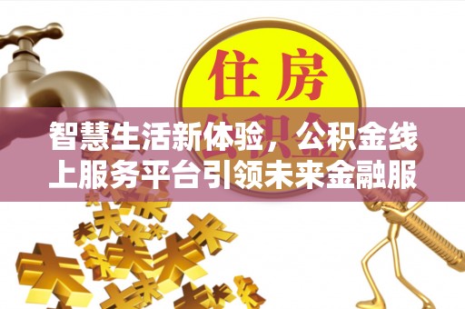 户县智慧生活新体验，公积金线上服务平台引领未来金融服务