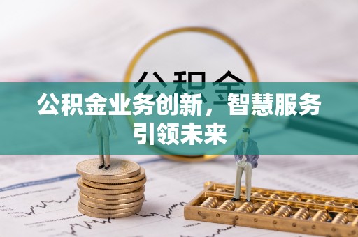户县公积金业务创新，智慧服务引领未来