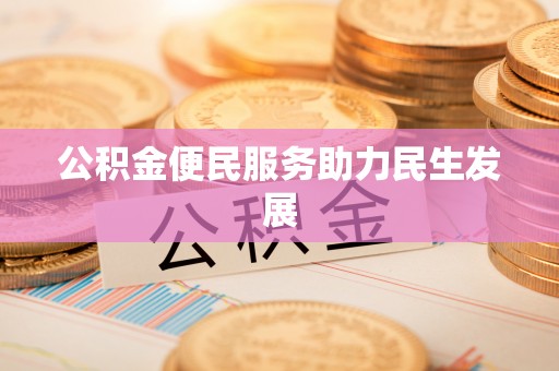户县公积金便民服务助力民生发展