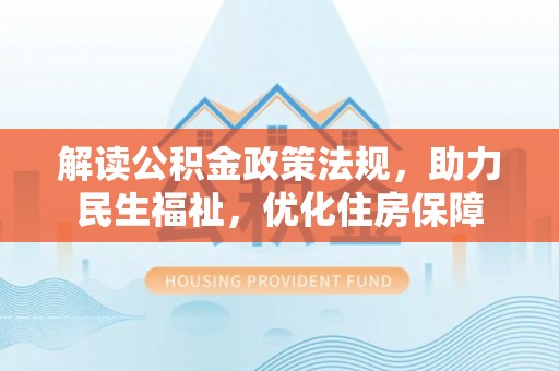 户县解读公积金政策法规，助力民生福祉，优化住房保障