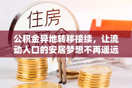 户县公积金异地转移接续，让流动人口的安居梦想不再遥远