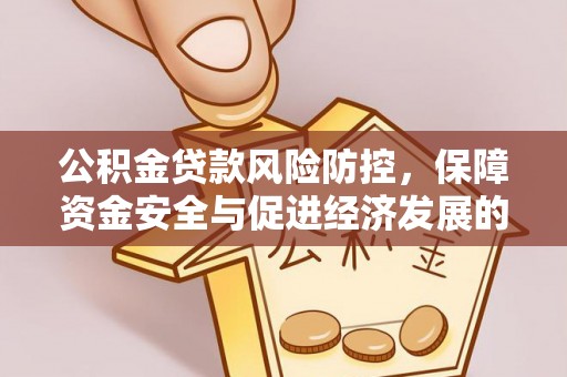 户县公积金贷款风险防控，保障资金安全与促进经济发展的平衡之道