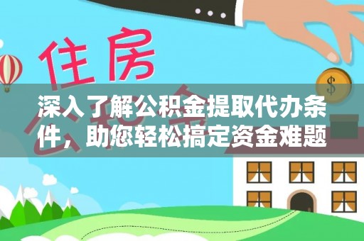 户县深入了解公积金提取代办条件，助您轻松搞定资金难题