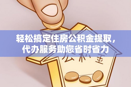 户县轻松搞定住房公积金提取，代办服务助您省时省力