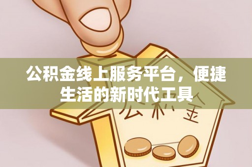 户县公积金线上服务平台，便捷生活的新时代工具