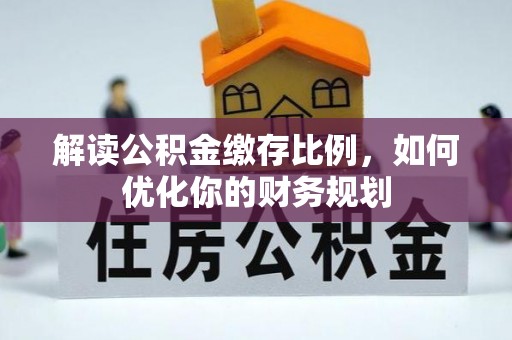 户县解读公积金缴存比例，如何优化你的财务规划