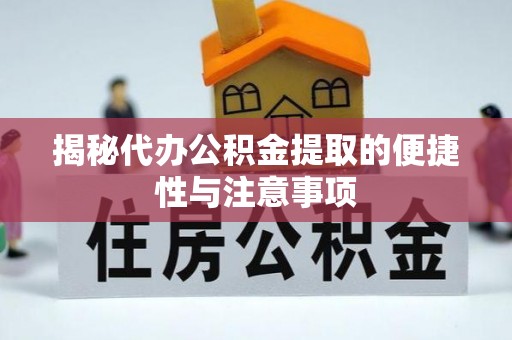 户县揭秘代办公积金提取的便捷性与注意事项
