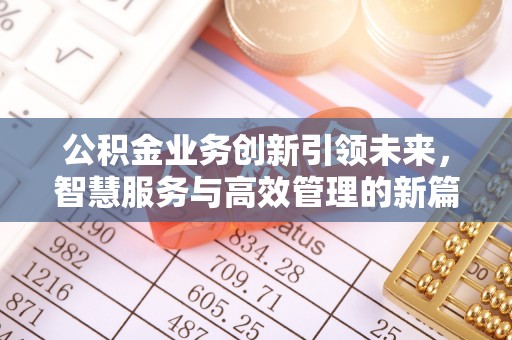 户县公积金业务创新引领未来，智慧服务与高效管理的新篇章