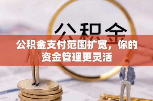 户县公积金支付范围扩宽，你的资金管理更灵活
