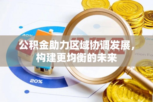 户县公积金助力区域协调发展，构建更均衡的未来