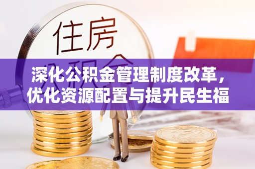 户县深化公积金管理制度改革，优化资源配置与提升民生福祉