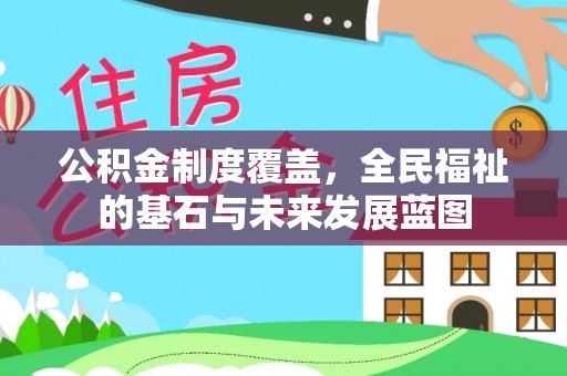 户县公积金制度覆盖，全民福祉的基石与未来发展蓝图