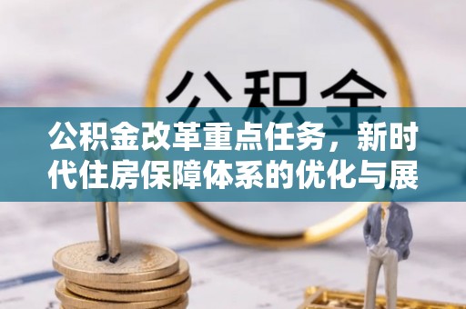 户县公积金改革重点任务，新时代住房保障体系的优化与展望