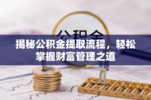 户县揭秘公积金提取流程，轻松掌握财富管理之道