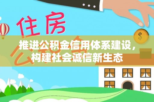 户县推进公积金信用体系建设，构建社会诚信新生态