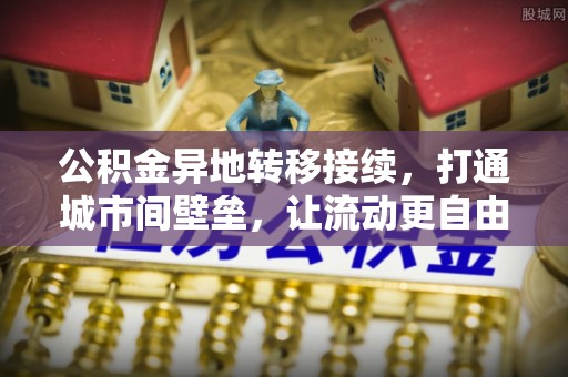 户县公积金异地转移接续，打通城市间壁垒，让流动更自由