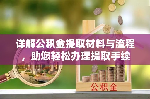 户县详解公积金提取材料与流程，助您轻松办理提取手续