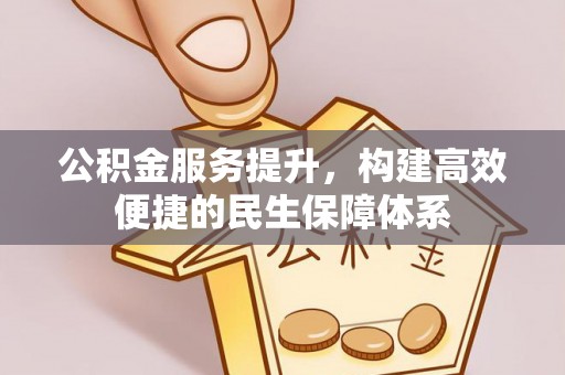 户县公积金服务提升，构建高效便捷的民生保障体系