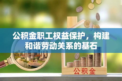 户县公积金职工权益保护，构建和谐劳动关系的基石