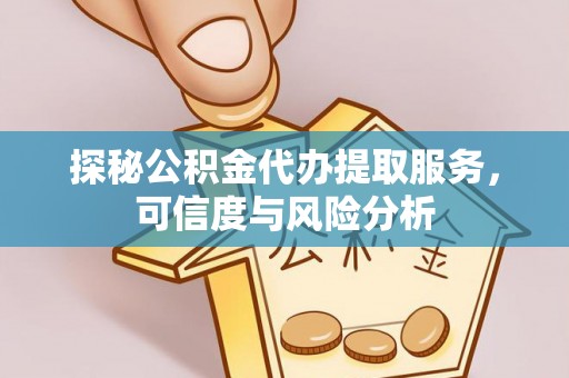 户县探秘公积金代办提取服务，可信度与风险分析