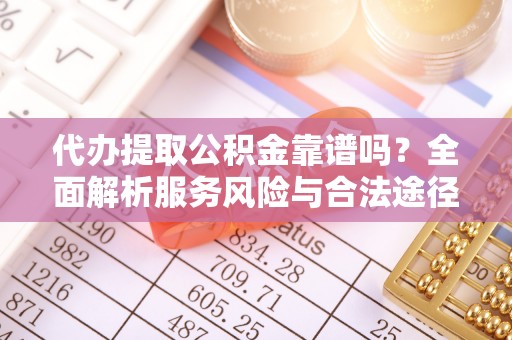 户县代办提取公积金靠谱吗？全面解析服务风险与合法途径