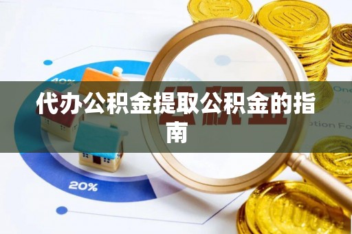 户县代办公积金提取公积金的指南