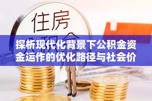 户县探析现代化背景下公积金资金运作的优化路径与社会价值