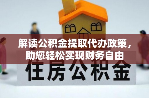 户县解读公积金提取代办政策，助您轻松实现财务自由