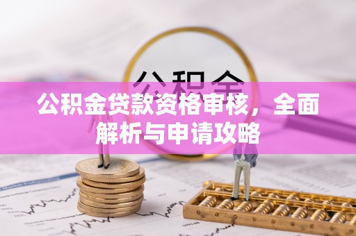 户县公积金贷款资格审核，全面解析与申请攻略