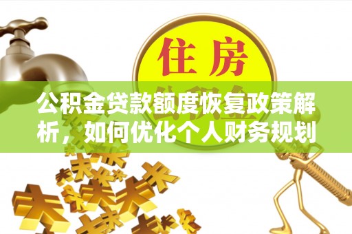 户县公积金贷款额度恢复政策解析，如何优化个人财务规划