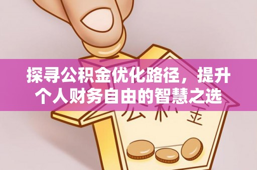 户县探寻公积金优化路径，提升个人财务自由的智慧之选