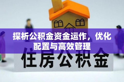 户县探析公积金资金运作，优化配置与高效管理
