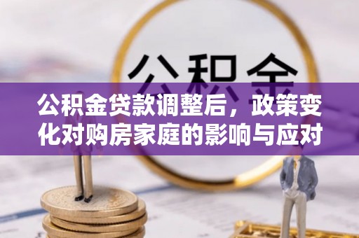 户县公积金贷款调整后，政策变化对购房家庭的影响与应对策略