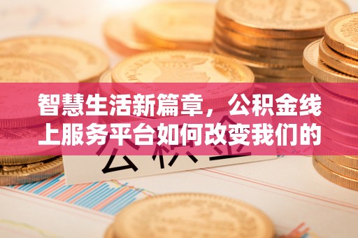 户县智慧生活新篇章，公积金线上服务平台如何改变我们的日常