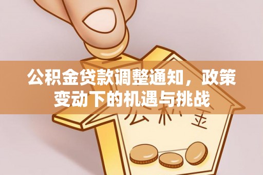 户县公积金贷款调整通知，政策变动下的机遇与挑战