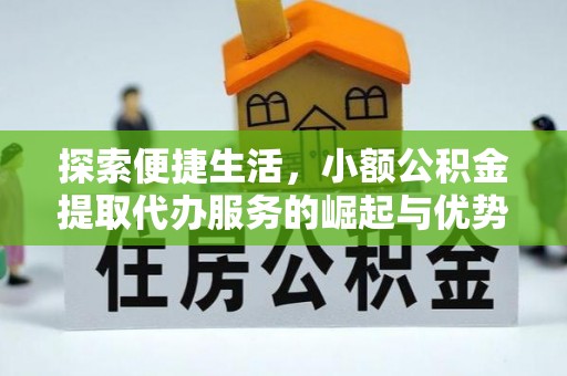 户县探索便捷生活，小额公积金提取代办服务的崛起与优势