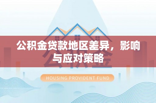 户县公积金贷款地区差异，影响与应对策略