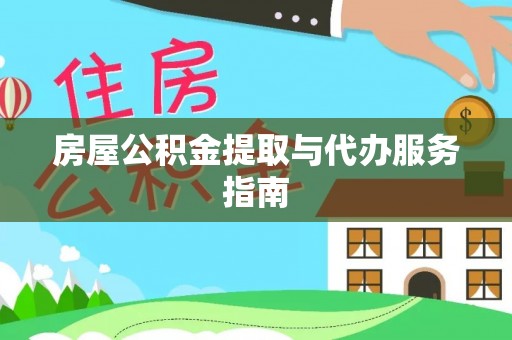 户县房屋公积金提取与代办服务指南