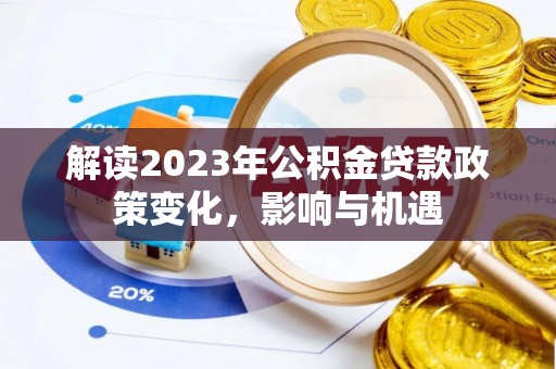 户县解读2023年公积金贷款政策变化，影响与机遇