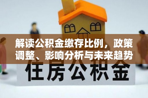 户县解读公积金缴存比例，政策调整、影响分析与未来趋势