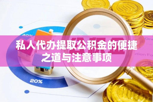 户县私人代办提取公积金的便捷之道与注意事项