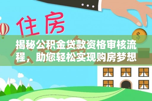 户县揭秘公积金贷款资格审核流程，助您轻松实现购房梦想