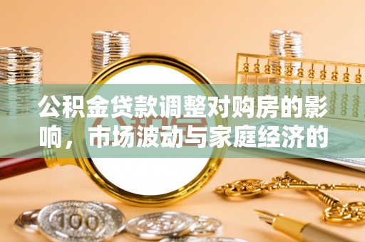 户县公积金贷款调整对购房的影响，市场波动与家庭经济的新考量