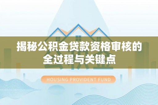 户县揭秘公积金贷款资格审核的全过程与关键点